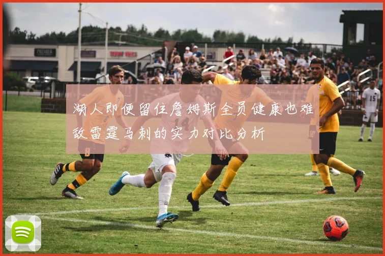 湖人即便留住詹姆斯全员健康也难敌雷霆马刺的实力对比分析