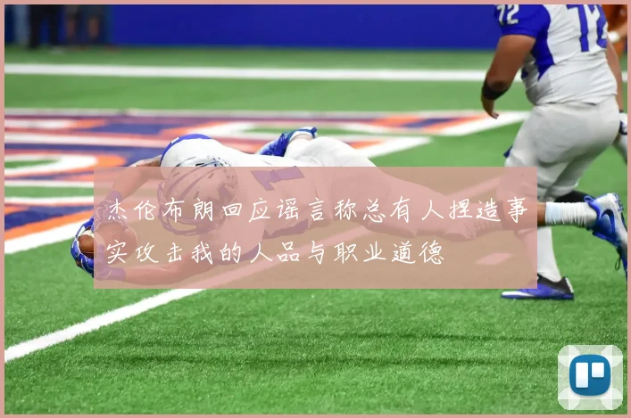 杰伦布朗回应谣言称总有人捏造事实攻击我的人品与职业道德