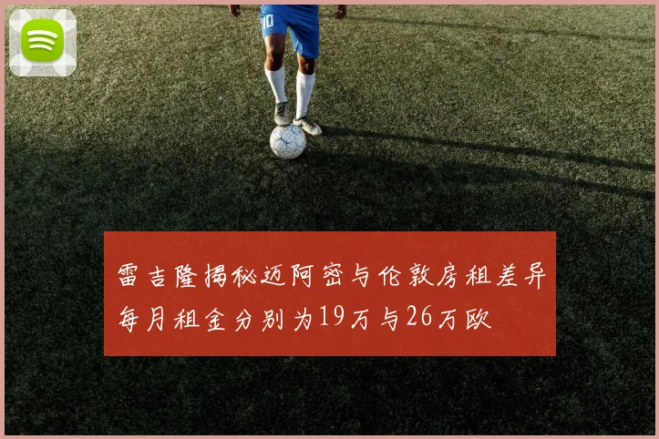 雷吉隆揭秘迈阿密与伦敦房租差异每月租金分别为19万与26万欧