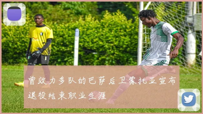 曾效力多队的巴萨后卫蒙托亚宣布退役结束职业生涯
