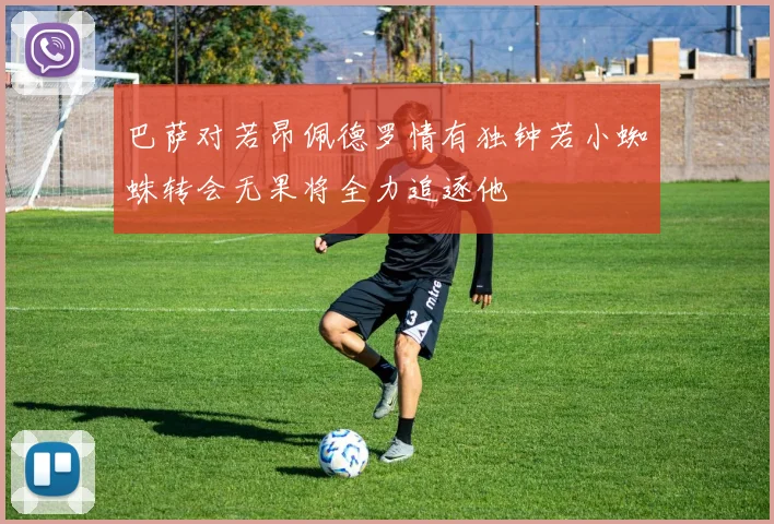 巴萨对若昂佩德罗情有独钟若小蜘蛛转会无果将全力追逐他