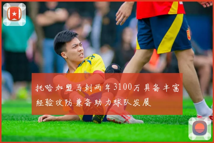 托哈加盟马刺两年3100万具备丰富经验攻防兼备助力球队发展