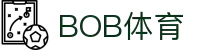 BOB体育官方入口 | 官方登录注册|BOB体育APP下载中心