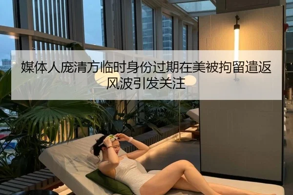 媒体人庞清方临时身份过期在美被拘留遣返风波引发关注（BOBSPORTS）